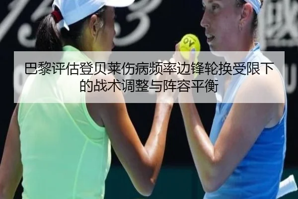 巴黎评估登贝莱伤病频率边锋轮换受限下的战术调整与阵容平衡