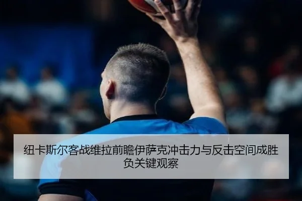 纽卡斯尔客战维拉前瞻伊萨克冲击力与反击空间成胜负关键观察